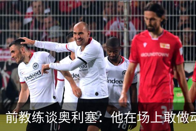 前教练谈奥利塞：他在场上敢做动作不怕丢球，上限无法预估