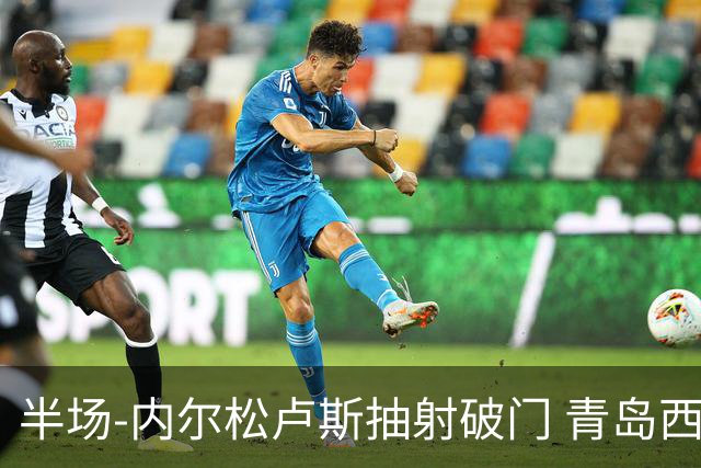 半场-内尔松卢斯抽射破门 青岛西海岸1-0成都