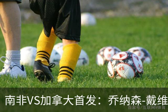 南非VS加拿大首发：乔纳森-戴维布坎南领军 阿芳仍替补