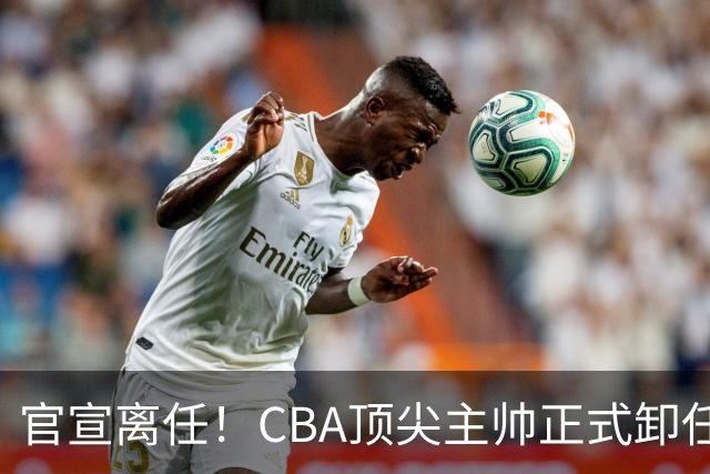官宣离任！CBA顶尖主帅正式卸任，或将加盟广东宏远，有望接替杜锋