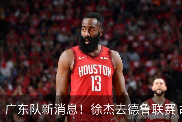 广东队新消息！徐杰去德鲁联赛 胡明轩恢复良好 杜润旺痛失顶薪合同