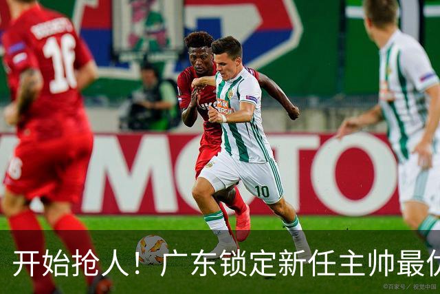 开始抢人！广东锁定新任主帅最优人选，唯有他具备接手杜锋帅位的资格