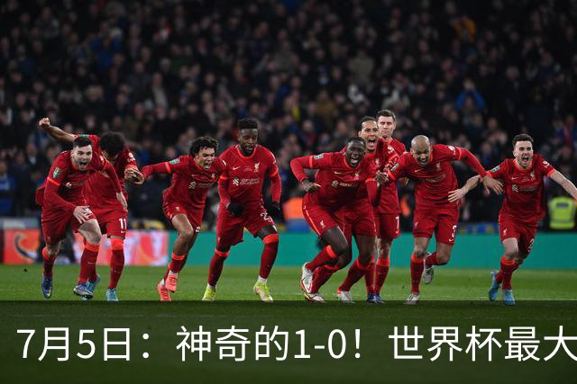 7月5日：神奇的1-0！世界杯最大黑马诞生？刷新多项纪录国足羡慕