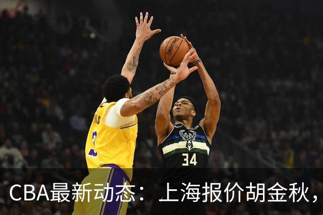 CBA最新动态：上海报价胡金秋，迪亚洛已签约，辽宁放弃大莫